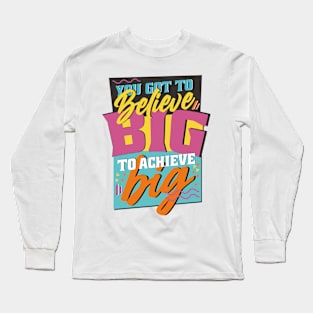 You Got to Believe Big to Achieve Big! Long Sleeve T-Shirt